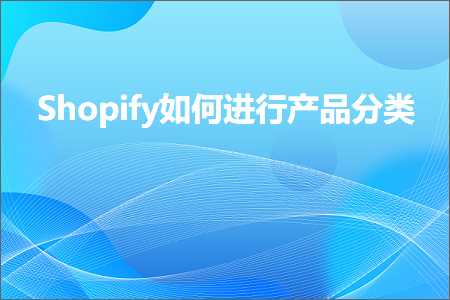 跨境电商知识:Shopify如何进行产品分类+